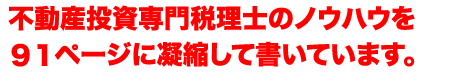 不動産投資専門税理士のノウハウを９１ページに凝縮して書いています。